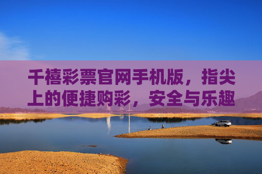 千禧彩票官网手机版,指尖上的便捷购彩,安全与乐趣并存,千禧彩票手机版,指尖便捷,安全乐趣并存 千禧彩票官网手机版,指尖上的便捷购彩,安全与乐趣并存,千禧彩票手机版,指尖便捷,安全乐趣并存