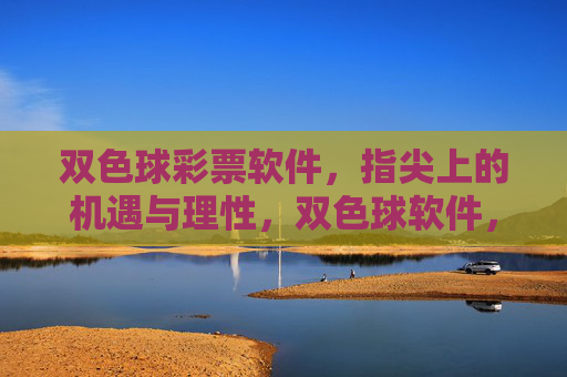 双色球彩票软件,指尖上的机遇与理性,双色球软件,指尖机遇与理性 双色球彩票软件,指尖上的机遇与理性,双色球软件,指尖机遇与理性
