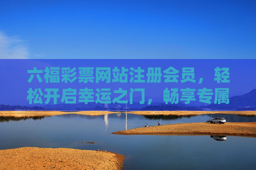 六福彩票网站注册会员,轻松开启幸运之门,畅享专属福利,六福彩票注册会员,开启幸运,畅享专属福利 六福彩票网站注册会员,轻松开启幸运之门,畅享专属福利,六福彩票注册会员,开启幸运,畅享专属福利