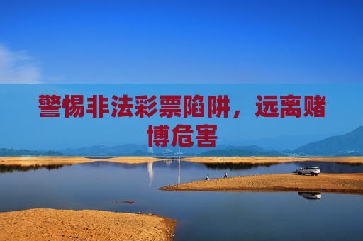 警惕非法彩票陷阱，远离赌博危害