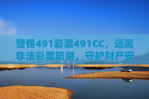 警惕491彩票491CC,远离非法彩票陷阱,守护财产安全,警惕491彩票491CC,远离非法陷阱守护财产安全 警惕491彩票491CC,远离非法彩票陷阱,守护财产安全,警惕491彩票491CC,远离非法陷阱守护财产安全