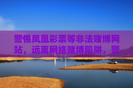 警惕凤凰彩票等非法赌博网站,远离网络赌博陷阱,警惕凤凰彩票等非法赌博网站,远离网络赌博陷阱 警惕凤凰彩票等非法赌博网站,远离网络赌博陷阱,警惕凤凰彩票等非法赌博网站,远离网络赌博陷阱