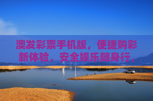 澳发彩票手机版，便捷购彩新体验，安全娱乐随身行，澳发彩票手机版，便捷购彩新体验，安全娱乐随身行