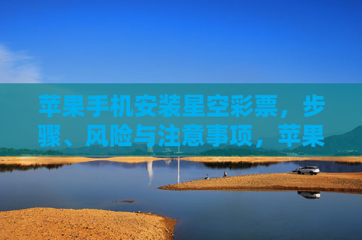 苹果手机安装星空彩票，步骤、风险与注意事项，苹果手机安装星空彩票，步骤、风险与注意事项