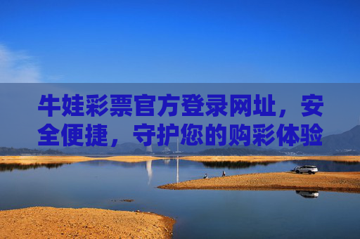 牛娃彩票官方登录网址,安全便捷,守护您的购彩体验,牛娃彩票官方登录,安全便捷,守护购彩体验 牛娃彩票官方登录网址,安全便捷,守护您的购彩体验,牛娃彩票官方登录,安全便捷,守护购彩体验