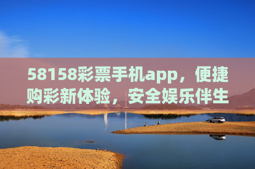 58158彩票手机app,便捷购彩新体验,安全娱乐伴生活,58158彩票手机app,便捷购彩,安全伴生活 58158彩票手机app,便捷购彩新体验,安全娱乐伴生活,58158彩票手机app,便捷购彩,安全伴生活