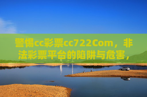 警惕cc彩票cc722Com,非法彩票平台的陷阱与危害,警惕cc彩票cc722Com非法彩票平台的陷阱与危害 警惕cc彩票cc722Com,非法彩票平台的陷阱与危害,警惕cc彩票cc722Com非法彩票平台的陷阱与危害