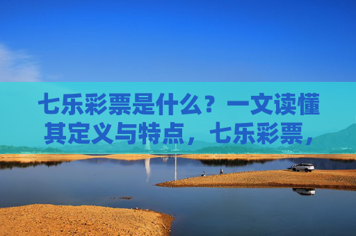 七乐彩票是什么?一文读懂其定义与特点,七乐彩票,一文读懂其定义与特点 七乐彩票是什么?一文读懂其定义与特点,七乐彩票,一文读懂其定义与特点