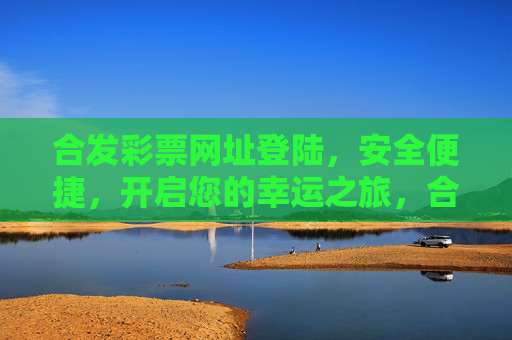 合发彩票网址登陆,安全便捷,开启您的幸运之旅,合发彩票,安全便捷登陆,开启幸运之旅 合发彩票网址登陆,安全便捷,开启您的幸运之旅,合发彩票,安全便捷登陆,开启幸运之旅