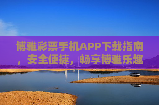 博雅彩票手机APP下载指南,安全便捷,畅享博雅乐趣,博雅彩票手机APP下载指南,安全便捷,畅享博雅乐趣 博雅彩票手机APP下载指南,安全便捷,畅享博雅乐趣,博雅彩票手机APP下载指南,安全便捷,畅享博雅乐趣