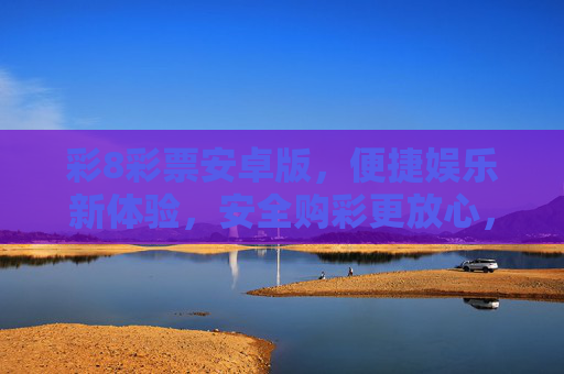 彩8彩票安卓版,便捷娱乐新体验,安全购彩更放心,彩8彩票安卓版,便捷安全,娱乐新体验 彩8彩票安卓版,便捷娱乐新体验,安全购彩更放心,彩8彩票安卓版,便捷安全,娱乐新体验