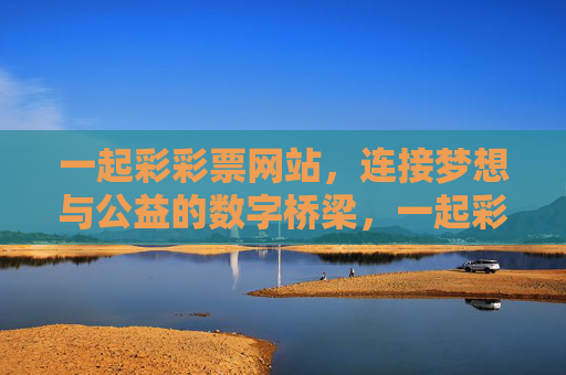 一起彩彩票网站,连接梦想与公益的数字桥梁,一起彩彩票,连接梦想与公益的数字桥梁 一起彩彩票网站,连接梦想与公益的数字桥梁,一起彩彩票,连接梦想与公益的数字桥梁