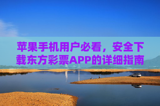 苹果手机用户必看,安全下载东方彩票APP的详细指南,苹果手机用户安全下载东方彩票APP指南 苹果手机用户必看,安全下载东方彩票APP的详细指南,苹果手机用户安全下载东方彩票APP指南
