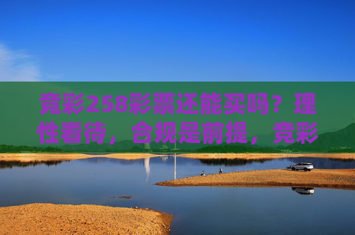 竞彩258彩票还能买吗？理性看待，合规是前提，竞彩258彩票，理性看待，合规是前提