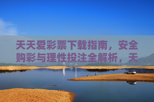 天天爱彩票下载指南,安全购彩与理性投注全解析,天天爱彩票下载指南,安全购彩与理性投注全解析 天天爱彩票下载指南,安全购彩与理性投注全解析,天天爱彩票下载指南,安全购彩与理性投注全解析