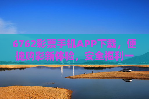 6762彩票手机APP下载,便捷购彩新体验,安全福利一站达,6762彩票APP下载,便捷购彩新体验,安全福利一站达 6762彩票手机APP下载,便捷购彩新体验,安全福利一站达,6762彩票APP下载,便捷购彩新体验,安全福利一站达
