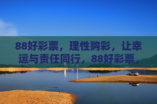 88好彩票,理性购彩,让幸运与责任同行,88好彩票,理性购彩,让幸运与责任同行 88好彩票,理性购彩,让幸运与责任同行,88好彩票,理性购彩,让幸运与责任同行