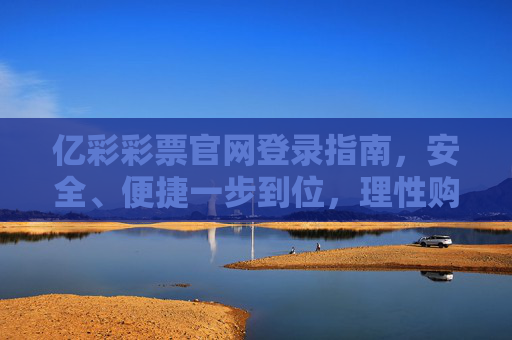 亿彩彩票官网登录指南,安全、便捷一步到位,理性购彩享乐趣,亿彩彩票官网登录指南,安全便捷一步到位,理性购彩享乐趣 亿彩彩票官网登录指南,安全、便捷一步到位,理性购彩享乐趣,亿彩彩票官网登录指南,安全便捷一步到位,理性购彩享乐趣