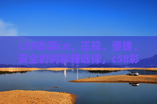 c58彩票cn,正规、便捷、安全的购彩新选择,c58彩票cn,正规便捷安全的购彩新选择 c58彩票cn,正规、便捷、安全的购彩新选择,c58彩票cn,正规便捷安全的购彩新选择