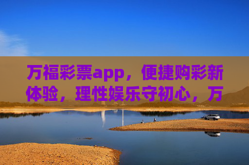 万福彩票app,便捷购彩新体验,理性娱乐守初心,万福彩票app,便捷购彩新体验,理性娱乐守初心 万福彩票app,便捷购彩新体验,理性娱乐守初心,万福彩票app,便捷购彩新体验,理性娱乐守初心