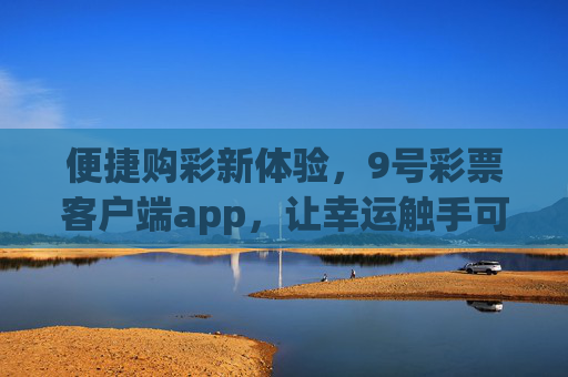 便捷购彩新体验,9号彩票客户端app,让幸运触手可及,9号彩票客户端app,便捷购彩新体验,幸运触手可及 便捷购彩新体验,9号彩票客户端app,让幸运触手可及,9号彩票客户端app,便捷购彩新体验,幸运触手可及