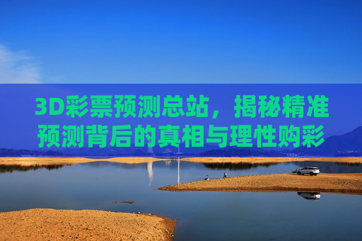 3D彩票预测总站,揭秘精准预测背后的真相与理性购彩指南,3D彩票预测总站,真相揭秘与理性购彩指南 3D彩票预测总站,揭秘精准预测背后的真相与理性购彩指南,3D彩票预测总站,真相揭秘与理性购彩指南