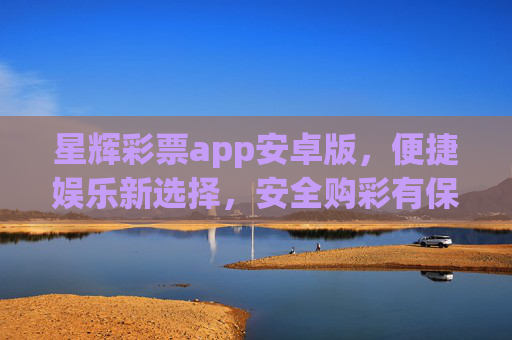 星辉彩票app安卓版,便捷娱乐新选择,安全购彩有保障,星辉彩票app安卓版,便捷娱乐新选择,安全购彩有保障 星辉彩票app安卓版,便捷娱乐新选择,安全购彩有保障,星辉彩票app安卓版,便捷娱乐新选择,安全购彩有保障