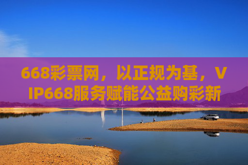 668彩票网,以正规为基,VIP668服务赋能公益购彩新体验,668彩票网,正规为基,VIP服务赋能公益购彩新体验 668彩票网,以正规为基,VIP668服务赋能公益购彩新体验,668彩票网,正规为基,VIP服务赋能公益购彩新体验