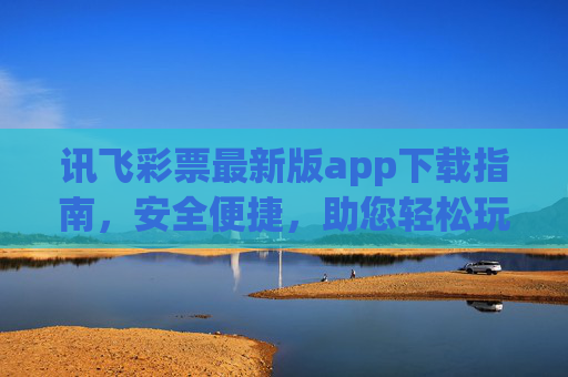 讯飞彩票最新版app下载指南,安全便捷,助您轻松玩转彩市,讯飞彩票最新版app下载指南,安全便捷,轻松玩转彩市 讯飞彩票最新版app下载指南,安全便捷,助您轻松玩转彩市,讯飞彩票最新版app下载指南,安全便捷,轻松玩转彩市