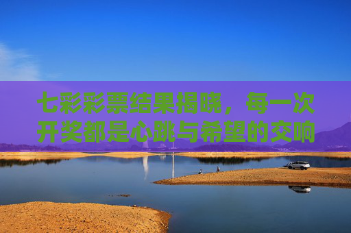 七彩彩票结果揭晓,每一次开奖都是心跳与希望的交响,七彩彩票开奖,心跳与希望的交响 七彩彩票结果揭晓,每一次开奖都是心跳与希望的交响,七彩彩票开奖,心跳与希望的交响