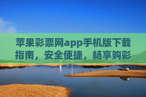 苹果彩票网app手机版下载指南,安全便捷,畅享购彩体验,苹果彩票网app手机版下载指南,安全便捷,畅享购彩体验 苹果彩票网app手机版下载指南,安全便捷,畅享购彩体验,苹果彩票网app手机版下载指南,安全便捷,畅享购彩体验