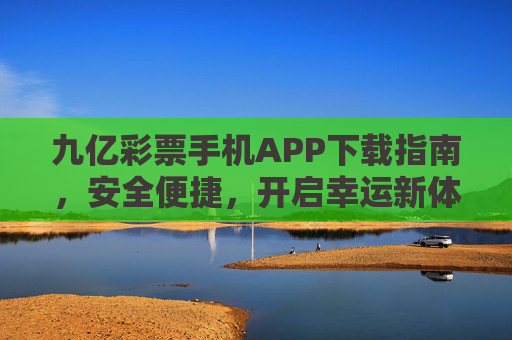 九亿彩票手机APP下载指南,安全便捷,开启幸运新体验,九亿彩票APP下载指南,安全便捷开启幸运新体验 九亿彩票手机APP下载指南,安全便捷,开启幸运新体验,九亿彩票APP下载指南,安全便捷开启幸运新体验