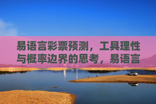 易语言彩票预测,工具理性与概率边界的思考,易语言彩票预测,工具理性与概率边界的思辨 易语言彩票预测,工具理性与概率边界的思考,易语言彩票预测,工具理性与概率边界的思辨