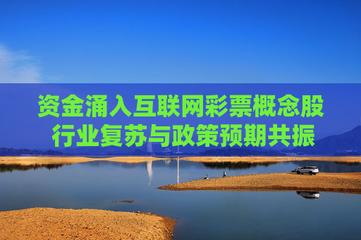 资金涌入互联网彩票概念股 行业复苏与政策预期共振,资金涌入互联网彩票概念股 行业复苏与政策预期共振 资金涌入互联网彩票概念股 行业复苏与政策预期共振,资金涌入互联网彩票概念股 行业复苏与政策预期共振