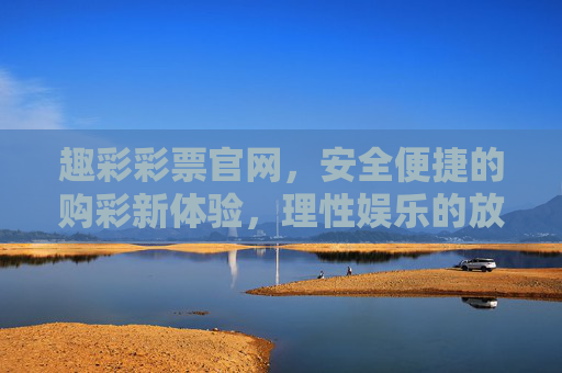 趣彩彩票官网,安全便捷的购彩新体验,理性娱乐的放心之选,趣彩彩票官网,安全便捷购彩新体验,理性娱乐放心之选 趣彩彩票官网,安全便捷的购彩新体验,理性娱乐的放心之选,趣彩彩票官网,安全便捷购彩新体验,理性娱乐放心之选
