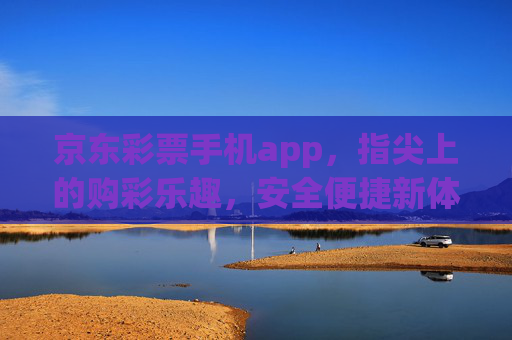 京东彩票手机app,指尖上的购彩乐趣,安全便捷新体验,京东彩票手机app,指尖乐趣,安全便捷新体验 京东彩票手机app,指尖上的购彩乐趣,安全便捷新体验,京东彩票手机app,指尖乐趣,安全便捷新体验
