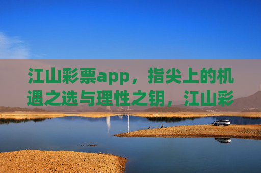 江山彩票app，指尖上的机遇之选与理性之钥，江山彩票，指尖机遇与理性之钥