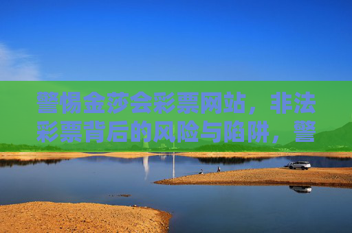 警惕金莎会彩票网站,非法彩票背后的风险与陷阱,警惕金莎会彩票网站,非法彩票背后的风险与陷阱 警惕金莎会彩票网站,非法彩票背后的风险与陷阱,警惕金莎会彩票网站,非法彩票背后的风险与陷阱