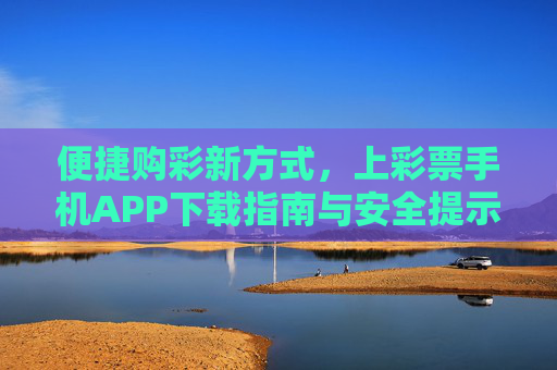 便捷购彩新方式，上彩票手机APP下载指南与安全提示，便捷购彩新方式，彩票手机APP下载与安全指南