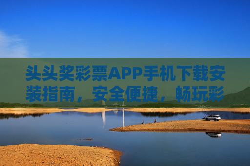 头头奖彩票APP手机下载安装指南,安全便捷,畅玩彩票新体验,头头奖彩票APP手机下载安装指南,安全便捷,畅玩新体验 头头奖彩票APP手机下载安装指南,安全便捷,畅玩彩票新体验,头头奖彩票APP手机下载安装指南,安全便捷,畅玩新体验
