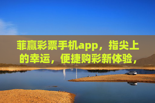 菲赢彩票手机app,指尖上的幸运,便捷购彩新体验,菲赢彩票手机app,指尖幸运,便捷购彩新体验 菲赢彩票手机app,指尖上的幸运,便捷购彩新体验,菲赢彩票手机app,指尖幸运,便捷购彩新体验