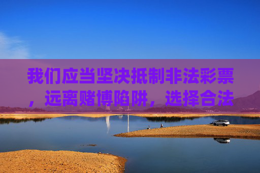 我们应当坚决抵制非法彩票，远离赌博陷阱，选择合法、健康的娱乐方式。如果您对合法彩票感兴趣，请通过官方渠道（如中国福利彩票官网、中国体育彩票实体店等）购买，切勿轻信任何非官方的彩票app，以免上当受骗，远离非法彩票陷阱 选择合法健康娱乐