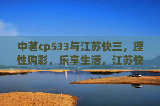 中茗cp533与江苏快三,理性购彩,乐享生活,江苏快三,理性购彩,乐享生活 中茗cp533与江苏快三,理性购彩,乐享生活,江苏快三,理性购彩,乐享生活