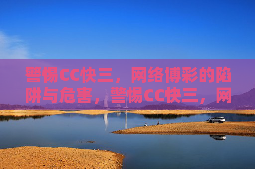 警惕CC快三，网络博彩的陷阱与危害，警惕CC快三，网络博彩的陷阱与危害