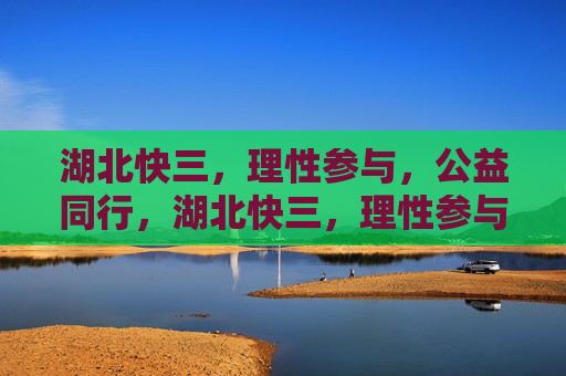 湖北快三,理性参与,公益同行,湖北快三,理性参与,公益同行 湖北快三,理性参与,公益同行,湖北快三,理性参与,公益同行