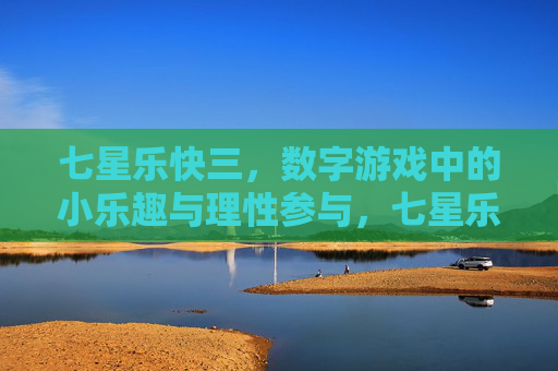 七星乐快三,数字游戏中的小乐趣与理性参与,七星乐快三,数字游戏的小乐趣与理性参与 七星乐快三,数字游戏中的小乐趣与理性参与,七星乐快三,数字游戏的小乐趣与理性参与
