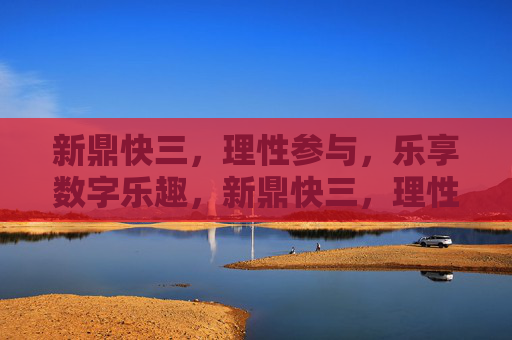 新鼎快三,理性参与,乐享数字乐趣,新鼎快三,理性参与,乐享数字乐趣 新鼎快三,理性参与,乐享数字乐趣,新鼎快三,理性参与,乐享数字乐趣