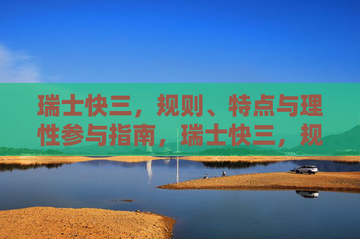 瑞士快三,规则、特点与理性参与指南,瑞士快三,规则、特点与理性参与指南 瑞士快三,规则、特点与理性参与指南,瑞士快三,规则、特点与理性参与指南