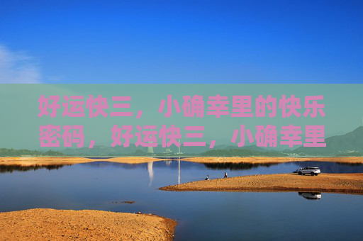好运快三,小确幸里的快乐密码,好运快三,小确幸里的快乐密码 好运快三,小确幸里的快乐密码,好运快三,小确幸里的快乐密码