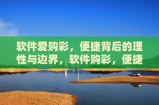 软件爱购彩,便捷背后的理性与边界,软件购彩,便捷背后的理性与边界 软件爱购彩,便捷背后的理性与边界,软件购彩,便捷背后的理性与边界